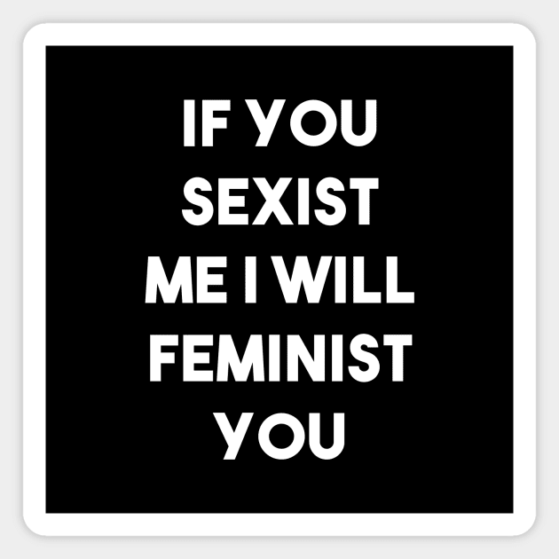 If You Sexist Me I Will Feminist You (Black) Magnet by quoteee